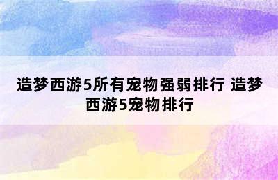 造梦西游5所有宠物强弱排行 造梦西游5宠物排行